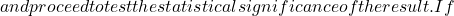 and proceed to test the statistical significance of the result. If