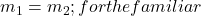 m_{1} =m_{2}; for the familiar
